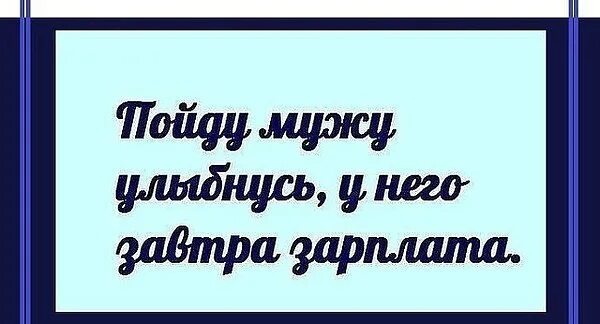 Мужей пошел. Зарплата мужа. У мужа завтра зарплата. Завтра зарплата. Пойду улыбнусь мужу.