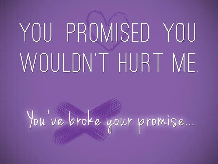 You promised. Hurt me. You hurt me. You promised me.