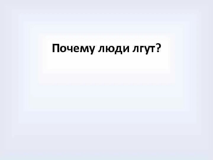 Почему говорят неправду. Почему люди лгут. Почему люди врут. Зачем люди говорят неправду. Почему люди лгут и говорят неправду.