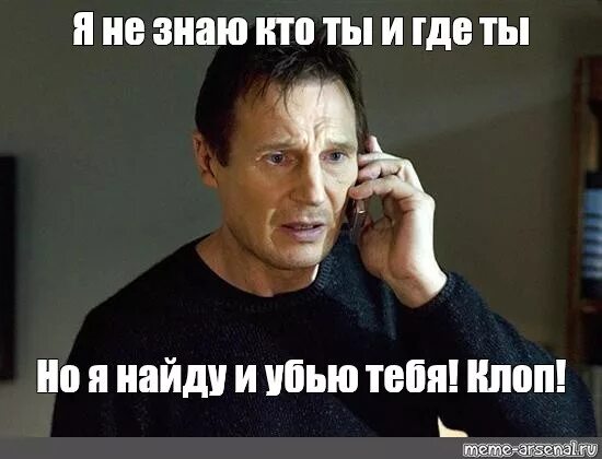 Я знаю где достать. Лиам нисон я найду тебя и убью. лиам нисон заложница я найду тебя. я найду тебя и убью. я не знаю кто ты но я найду тебя и убью.