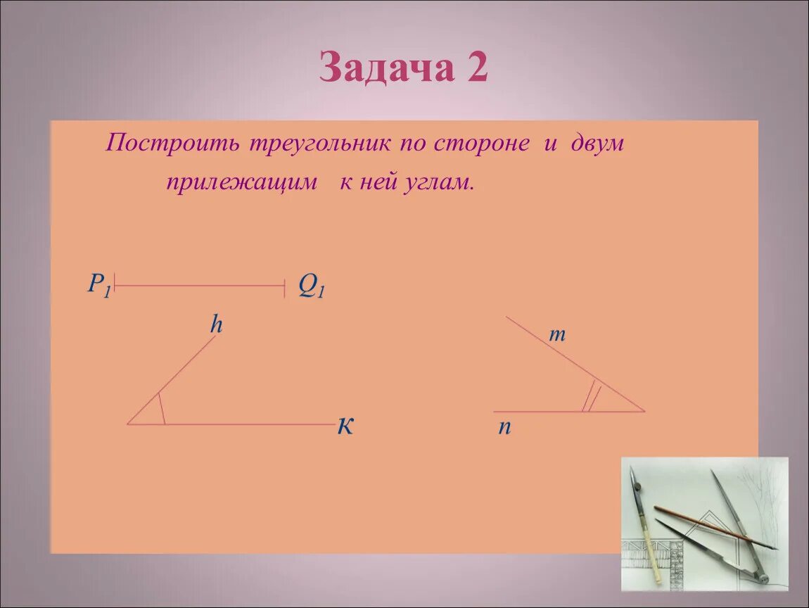 Построение треугольника по стороне и 2 углам. Построить треугольник по стороне и 2 прилежащим к ней углам. Построение треугольника по стороне и 2 прилежащим к ней углам. Построение треугольника по двум прилежащим к ней углам. Задача 2 построить треугольник по стороне и 2 прилежащим к ней углам.