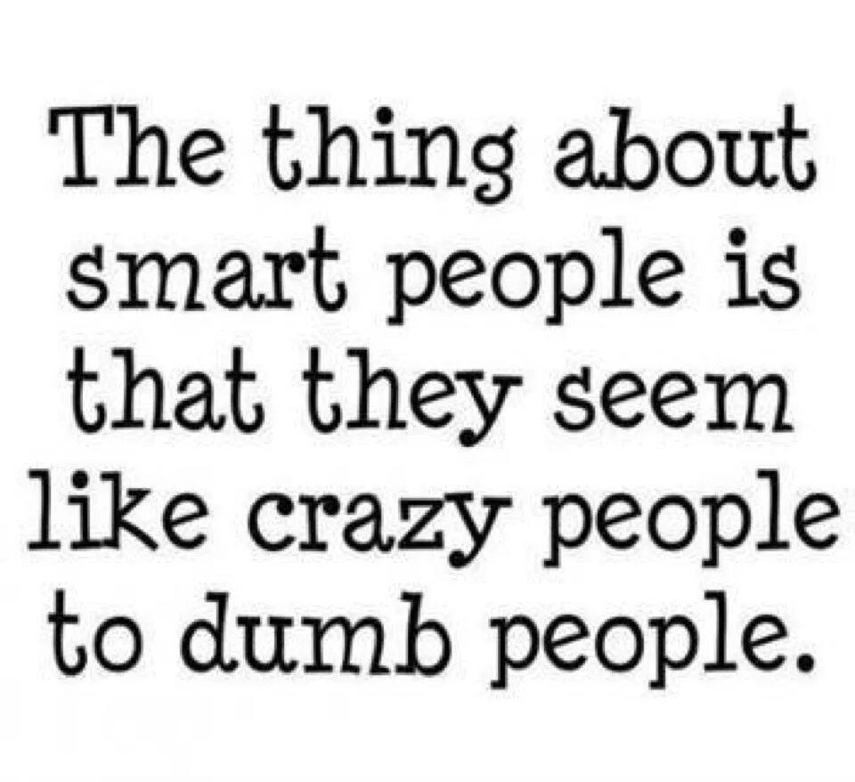 Smart quotes. Smart people quotes. The thing about Smart people is that they seem like Crazy people. Smart and dumb.