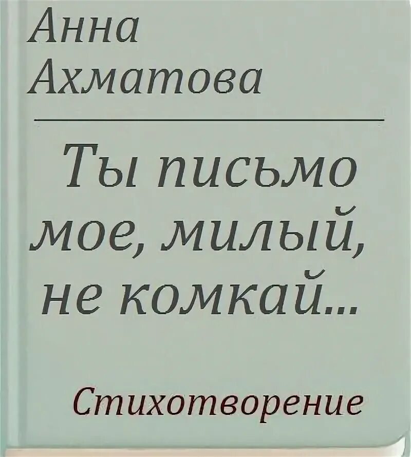 Ахматова ты письмо мое. Стихотворение ты письмо мое милый не комкай. Стихотворение ты письмо мое милый не комкай. Ахматова ты письмо мое. Ахматова письмо моё милый не комкай.