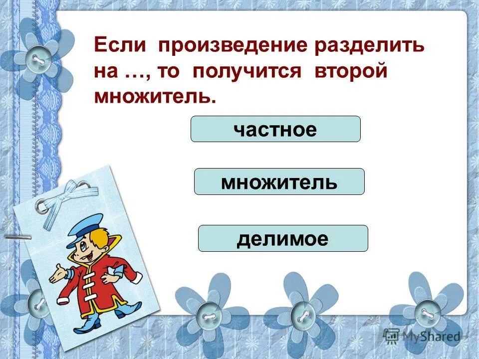 Узнаем как связан каждый множитель с произведением. Если произведение разделить на множитель получится. Произведение и деление. Если произведение на множитель, то получится  .. Если произведение разделить на один из множителей то получится.