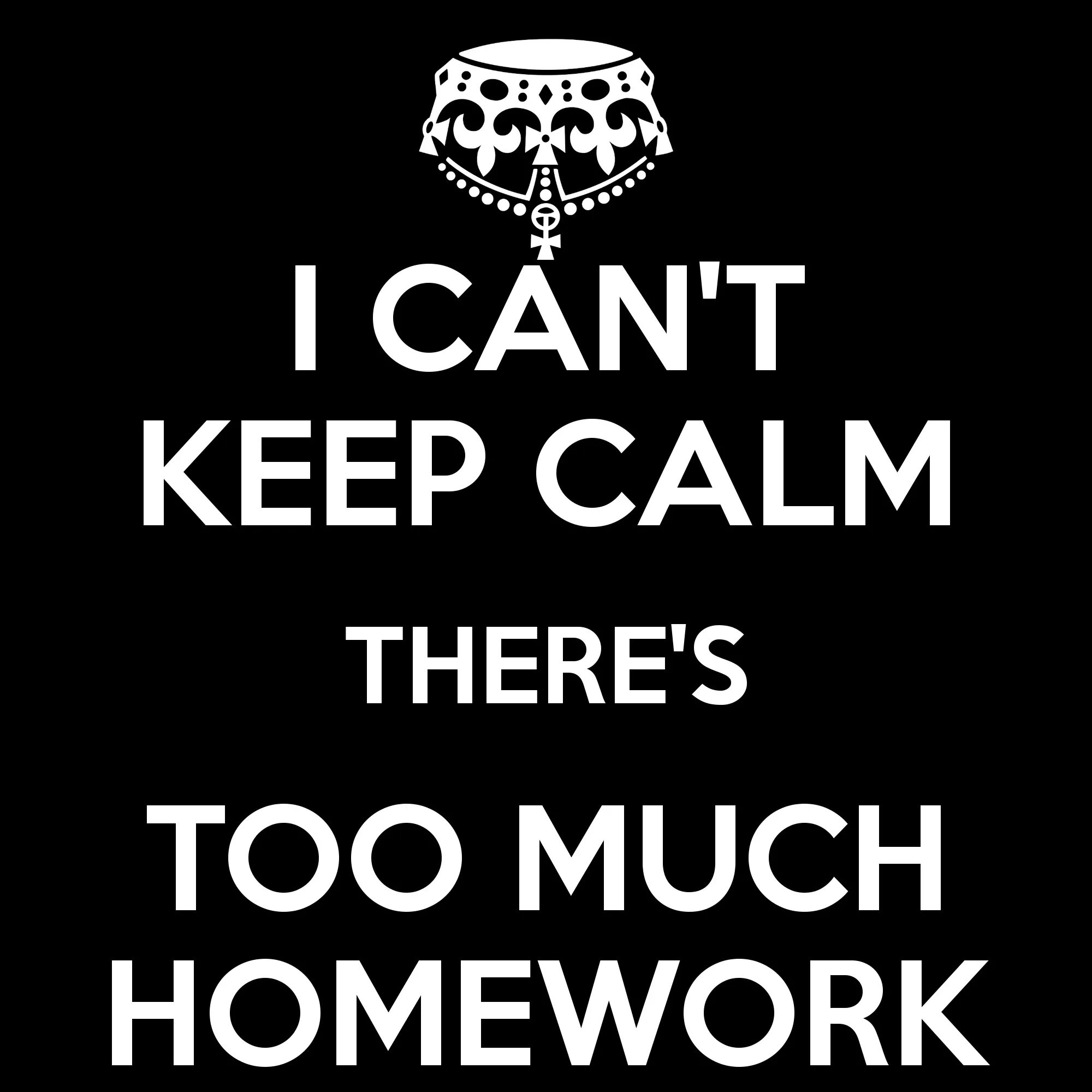 Keep Calm and do your homework. Keep Calm. Cant keep Calm it. Much homework.