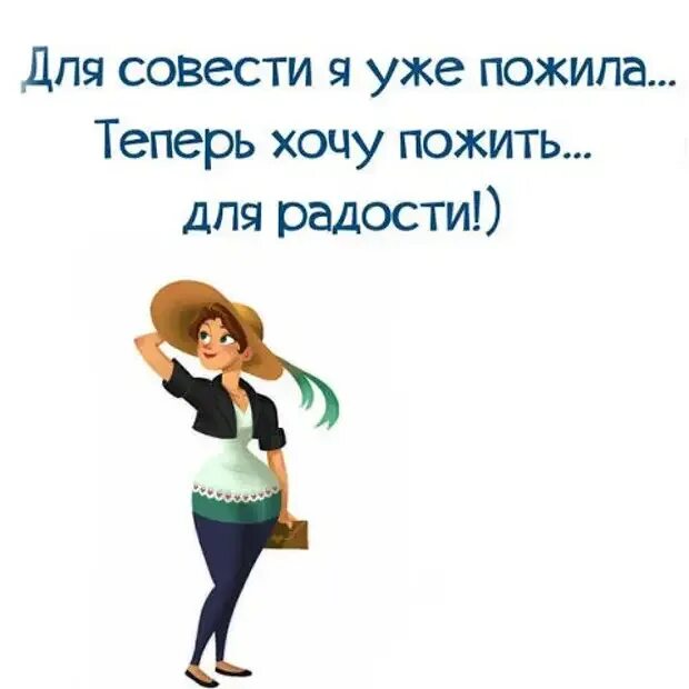 Ну теперь я хочу. Для совести я уже пожила. Врач сказал, что мне нельзя нервничать... Хочется радости. Для совести я уже пожила теперь хочу пожить для радости.