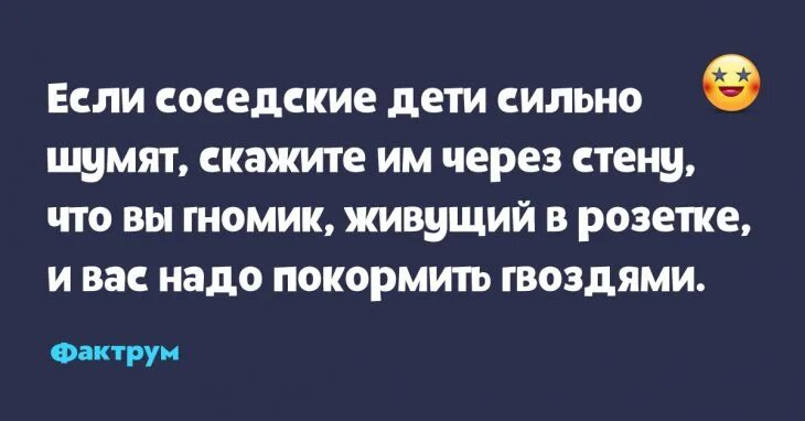 Скажите что вы гномик и вас надо покормить гвоздями. Гномик живущий в розетке. Скажите что в розетке живет гномик. Скажите что вы гномик и попросите чтобы накормили гвоздями. Заботишься о ребенке соседа