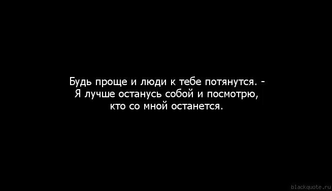 Будь проще и люди к тебе потянутся. Будь собой и люди к тебе потянутся. Моё останется со мной. Люди будьте проще. Будь проще и к тебе потянутся