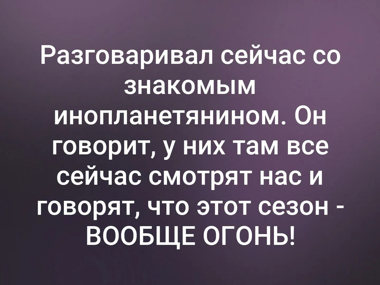 Все говорят что мы инопланетяне. Разговаривал со знакомым инопланетянином. Поговорил со знакомым инопланетянином. Сегодня разговаривал со знакомым инопланетянином.