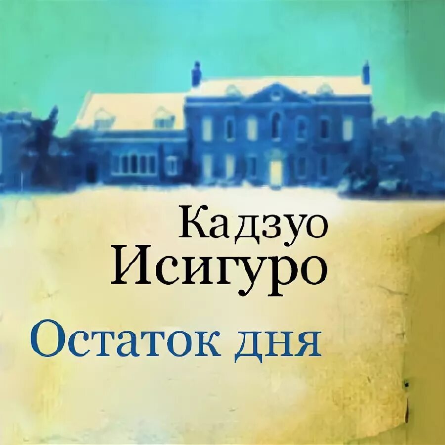 Остаток дня книга. Кадзуо исигуро &quot;остаток дня&quot;. остаток дня кадзуо исигуро книга. остаток дня кадзуо исигуро обложка.