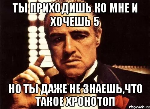 Хотя бы 5 минут. Ты приходишь ко мне. Ты приходишь ко мне и хочешь 5 но ты даже не знаешь что такое хронотоп. Хочу пять. Оскар ты придёшь ко мне.