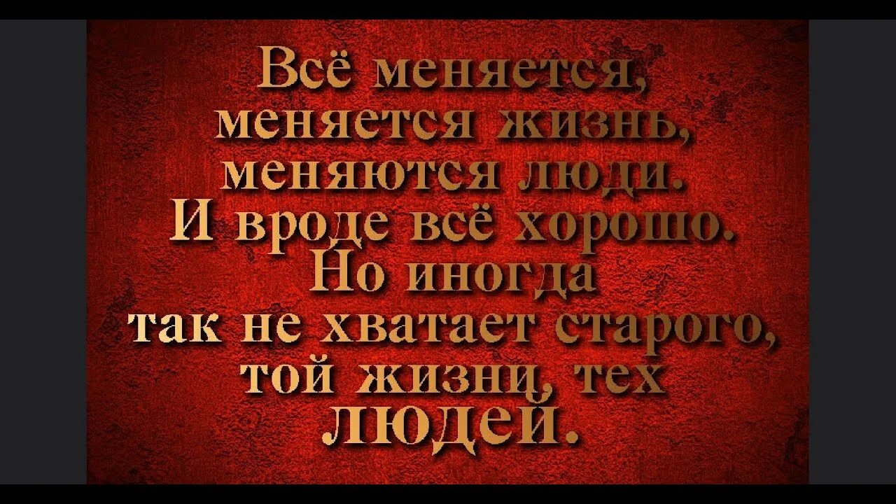 Иногда не хватает тех людей. Всё меняется меняется жизнь меняются люди. И вроде все хорошо только тебя. Всё меняется меняется жизнь меняются люди и вроде всё хорошо.