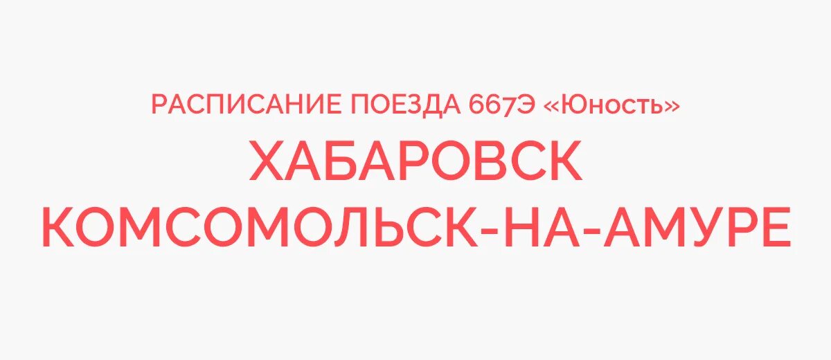 Движение поездов хабаровск. Поезд Юность 667э Хабаровск Комсомольск. Поезд Комсомольск-Хабаровск расписание. Расписание поездов Комсомольск-на-Амуре Хабаровск. Поезд 667 Хабаровск-Комсомольск расписание.