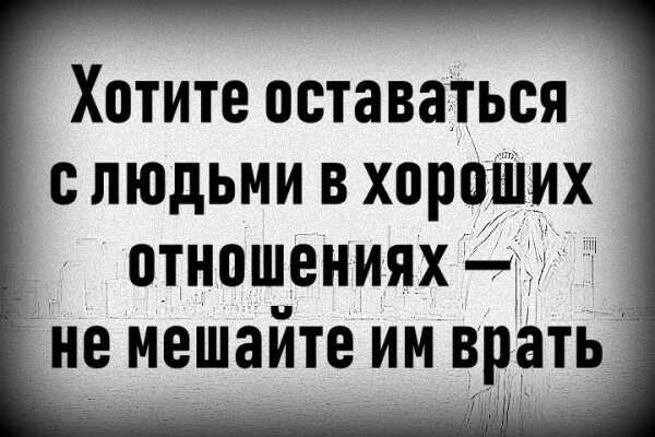 Не мешать врать. Хотите оставаться с людьми в хороших отношениях не мешайте им врать. Хочешь оставаться с человеком в хороших отношениях не мешай ему врать. Не мешай врать. Если не хотите портить с человеком отношения не мешайте ему врать.