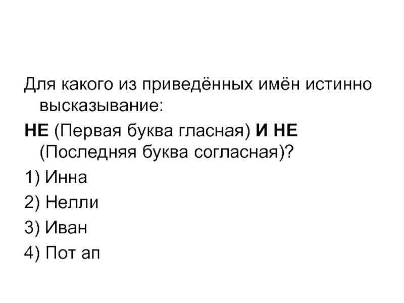 Первая буква последняя. Не истинно высказывание. Для какого имени истинно высказывание. Для какого из приведённых имён истинно высказывание. Не первая буква гласная и последняя буква согласная.