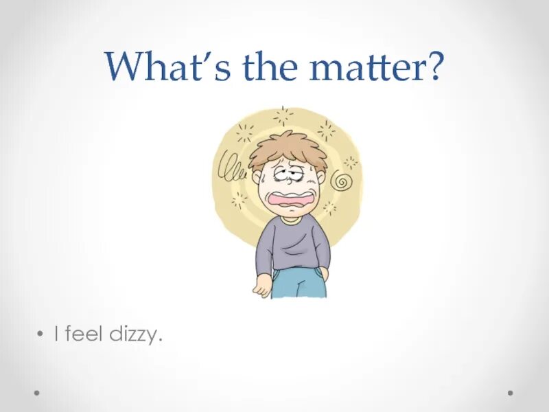 I feel dizzy. What's the matter. Картинка what's the matter?. Картинки для презентации what`s the matter?. What's the matter with you.