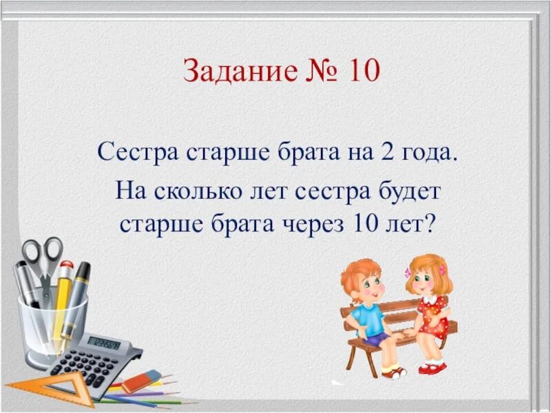 Сколько брату лет 9. Сестра старше брата. Сколько лет сестре. Сестра старше брата на 2 года . На сколько лет старше будет через 5 лет. Брат старше сестры на 2 года сколько лет сестре. Задача брату 8 лет на сколько старшая сестра.