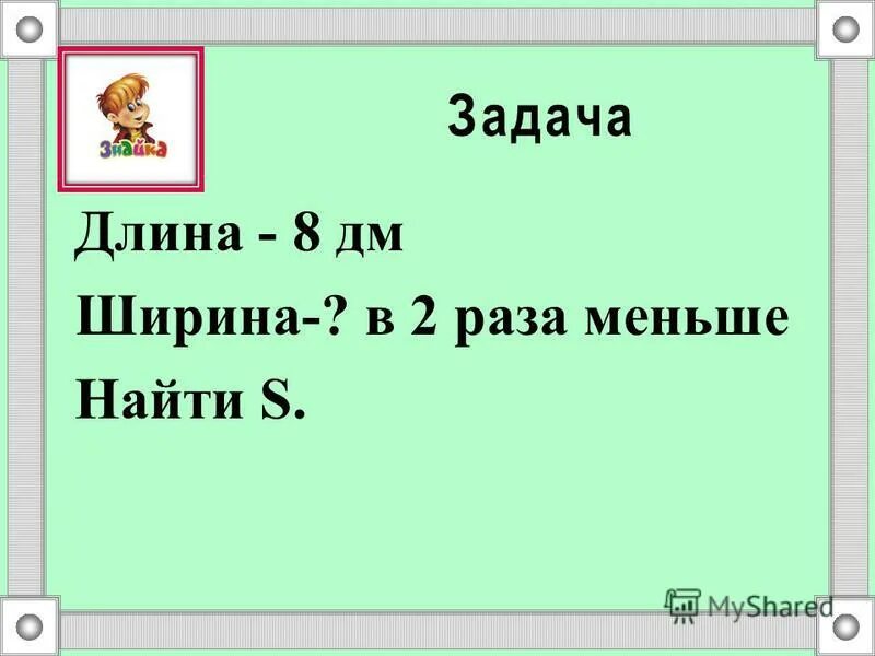 Длина коробки 5 дм ширина 3. Задачи длина 30 м ширина в 4 раза меньше. Длина а8. На меньше находим. Задача. Длина стала. 12 Дм.