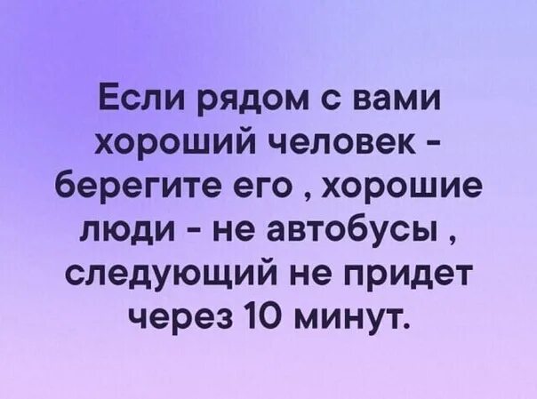 Через 10 минут скажи. Если рядом с вами хороший человек берегите его. Если человек хороший. Если рядом с вами хороший человек. Хороший человек не автобус.