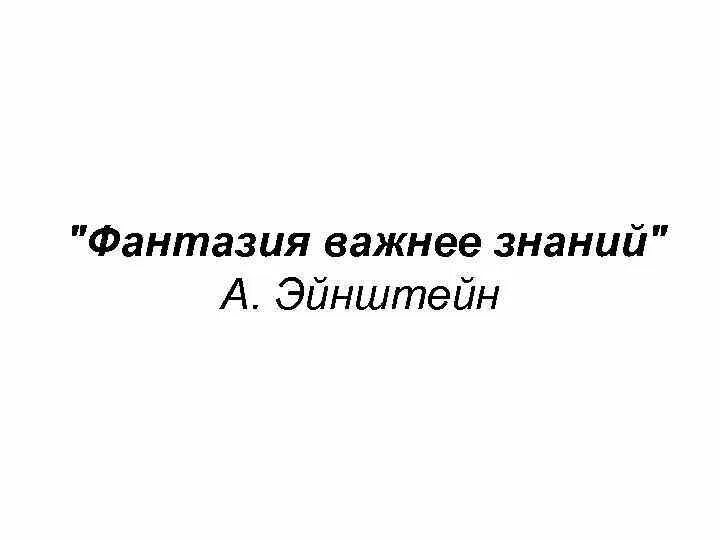 Важнее знания эйнштейн. Воображение цитаты. фантазия важнее знаний эйнштейн. &quot;фантазия важнее знания».