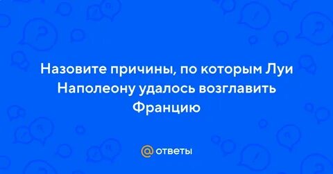 Назовите причины по которым луи наполеону удалось
