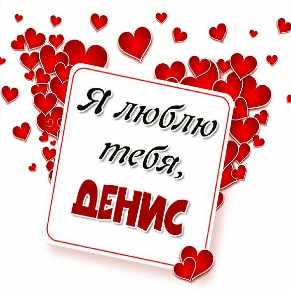 Лично я очень люблю. Люблю тебя денис. артём я тебя люблю. открытка &quot;я тебя люблю &quot;. лёша я тебя люблю.