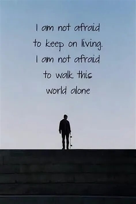 Afraid to be alone. Not afraid. Im not afraid. I am afraid. I am i am not.