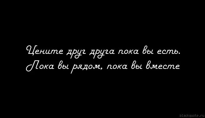 Пока друг текст. Цените друг друга цитаты. Цените пока люди рядом. Цените близких людей. Любите и цените друг друга.