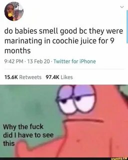 do babies smell good bc they were marinating in coochie juice for 9 months ...