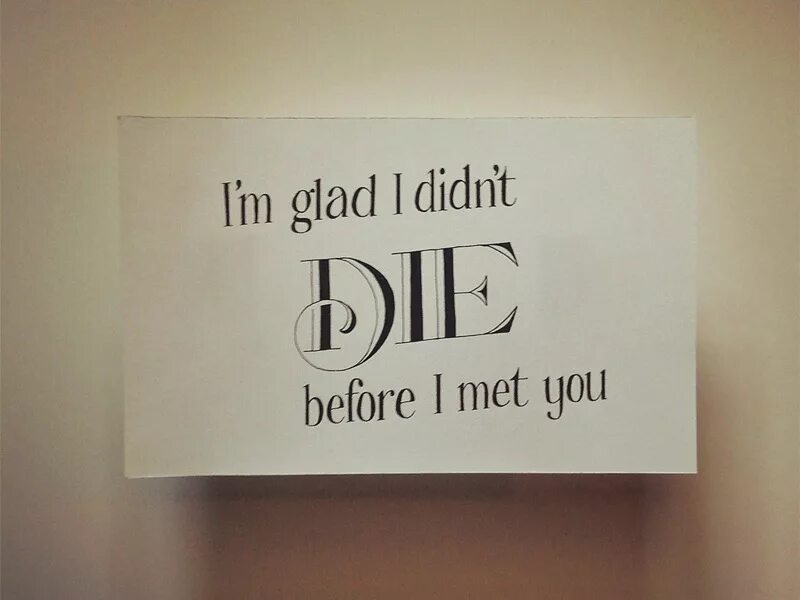 Who met you when you. Im glad i didn't die before i met you. Glad for you. I meet you. Im glad.