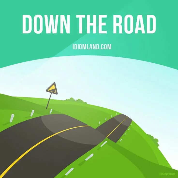 Go down this road. Down the road. go down the road. ршк еру кщфв идиома. hit the road идиома.