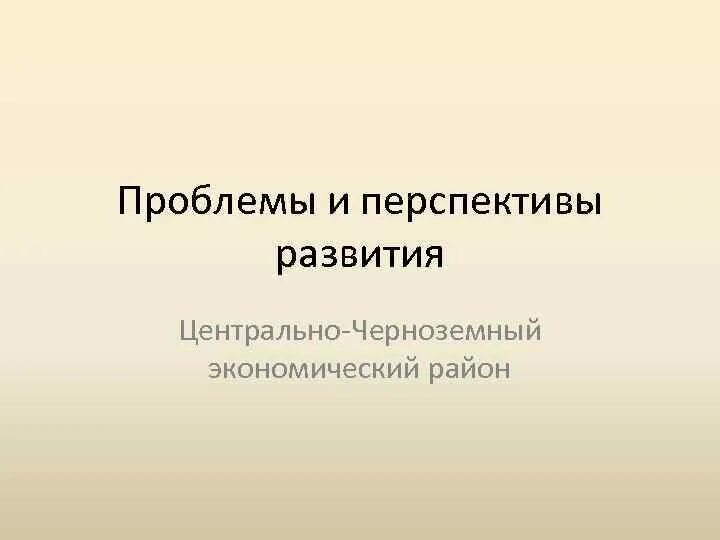 Перспективы развития центрально черноземного. Проблемы и перспективы развития центрального чернозёмного района. Проблемы и перспективы Центрально Черноземного района. Проблемы Центрально Черноземного экономического района. Проблемы и перспективы развития Центрально Черноземного района.