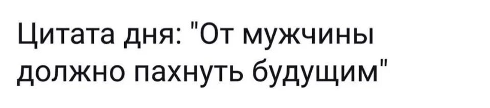 Песня температура будущего ремикс. От мужчины должно пахнуть будущим. Картинка от мужчины должно пахнуть будущим. От мужчины должно пахнуть картинки. От мужчины должно пахнуть уверенностью.