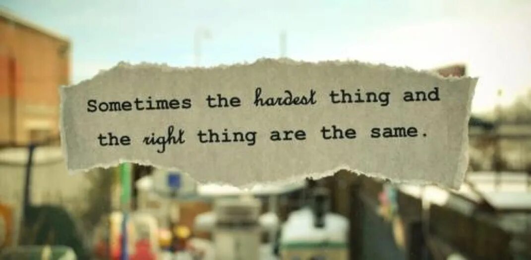 Do the right thing. Sometimes. Hard things. The hardest thing.