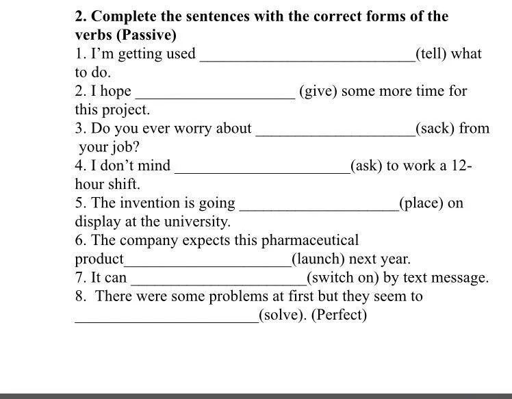 Complete the sentences with correct forms. Complete the sentences with the correct form of the verbs. Complete with the correct form of the verb. Correct Passive form. Complete the sentences with the correct Passive form of the verbs.