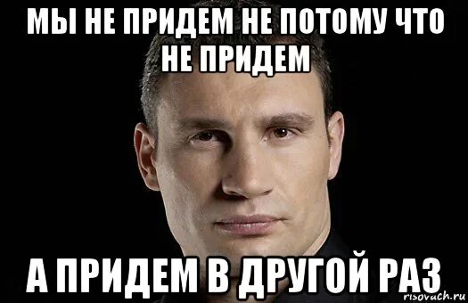 В следующий раз обязательно. Мы не придем. я не смогу прийти. в другой раз увидимся. в другой раз мем.