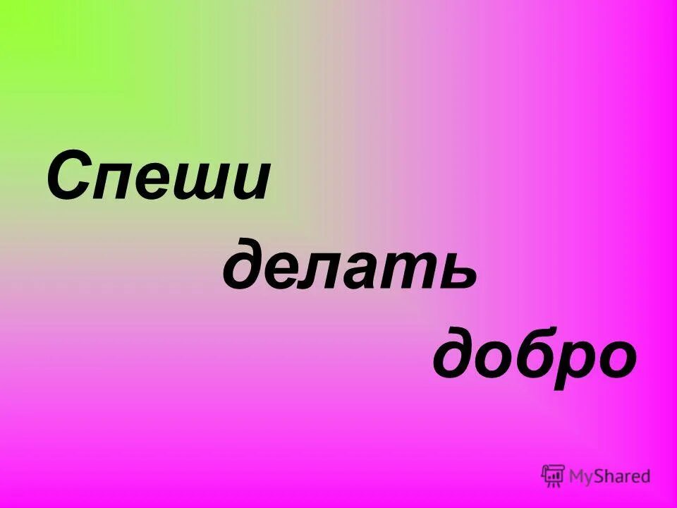 Спешите делать добро. Спеши делать добро. Спешите сделать добро. Спеши сделать добро. Начни делать добро