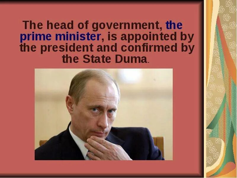 The head of the government is the. The head of State is the President.. The Prime Minister is the head of. The President of the Russian Federation is the head of the State.