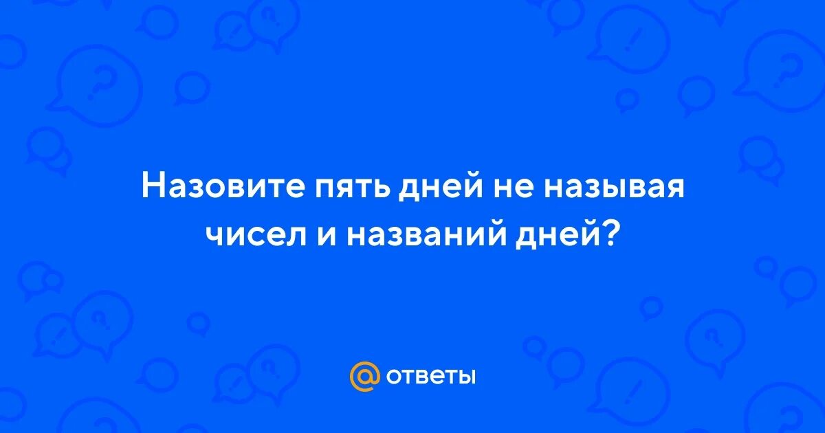 Я вчера сегодня завтра. Назовите пять дней не называя чисел. Назовите 5 дней не называя чисел и названий. Назовите пять дней не называя чисел. Назови 5 дней.