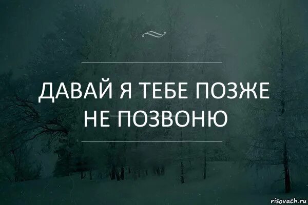 Скажи звонки. Давай я тебе позже не позвоню. Обещал позвонить. Перезвоню позже. Когда обещал позвонить и не позвонил.