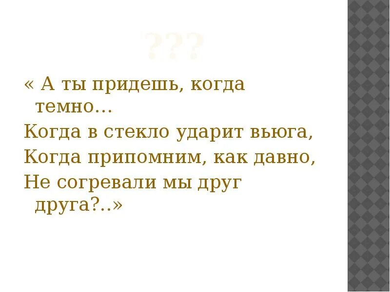 А ты придешь когда темно. Как давно не согревали мы друг друга. Когда ты придешь. Ты придешь. Давно не было м