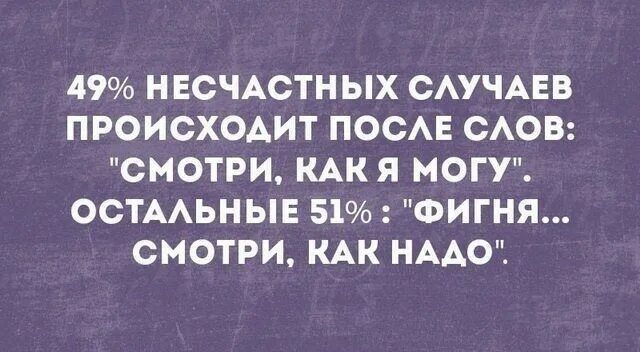 Время слова посмотришь. 49 Процентов несчастных случаев происходит после фразы.