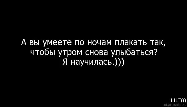 Плачу без звука. Хочется плакать. Смеюсь но хочется плакать. Плакать по ночам. А вы умеете плакать.