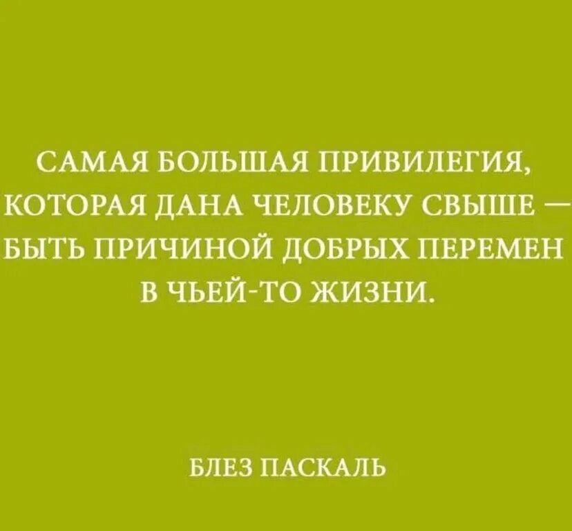 Самая большая привилегия. Большая привилегия дана человеку свыше быть причиной добрых перемен. самая большая привилегия которая дана человеку свыше. привилегия быть причиной добрых перемен в чьей-то жизни.