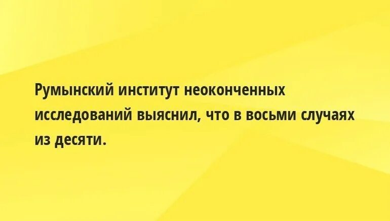 В 8 случаях из 10. Румынский институт неоконченных исследований. Институт неоконченных исследований. Румински институт. Институт неоконченных исследований выявил что.