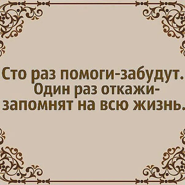 Один раз откажи запомнят на всю жизнь СТО помоги забудут. Откажи один раз запомнят на всю. СТО раз помоги один раз откажи. 100 Раз помоги забудут 1 раз откажи запомнят.