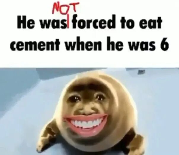 He was forced to. He was forced to eat Cement. He was forced to eat Cement when he was 6 Kel. He ate Cement. Хы хы хы хы хы хы хы хы Джек Воробей.