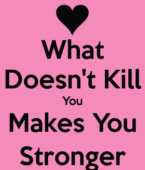 For us it doesn t. What does not Kill you makes you stronger. What doesn't Kill you makes you. What doesn't Kill makes you stronger. What doesn't Kill us makes us stronger.