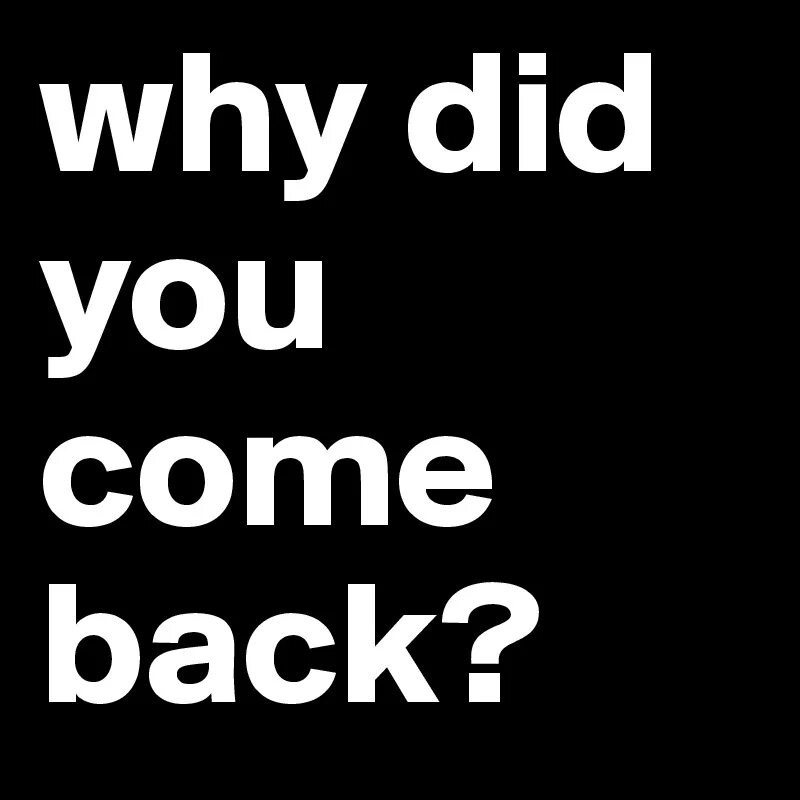 Can i come back. Come back. Why did. Go back come back разница. I came back картинки.