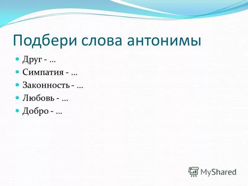 Непосредственно другими словами. Подобрать антонимы к словам. Антоним к слову симпатия. Антоним к слову друг. Подбери антонимы к словам.